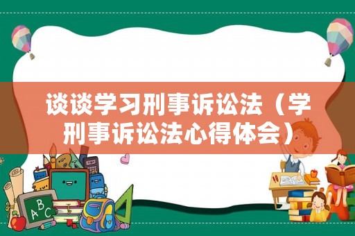 談談學習刑事訴訟法（學刑事訴訟法心得體會）