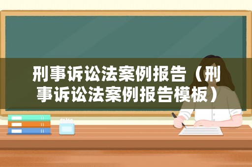 刑事訴訟法案例報告（刑事訴訟法案例報告模板）