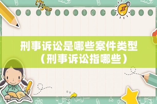 刑事訴訟是哪些案件類型（刑事訴訟指哪些）