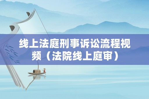 線上法庭刑事訴訟流程視頻（法院線上庭審）