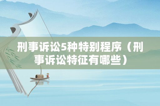 刑事訴訟5種特別程序（刑事訴訟特征有哪些）