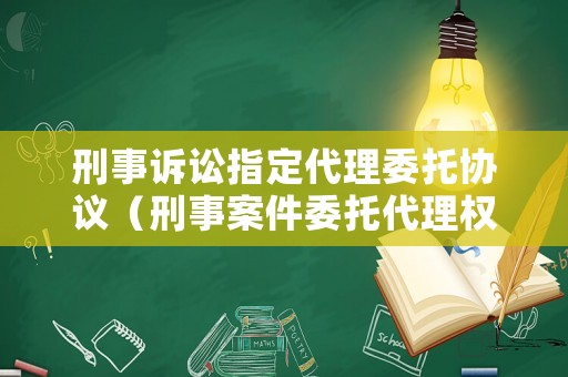 刑事訴訟指定代理委托協(xié)議（刑事案件委托代理權(quán)限）