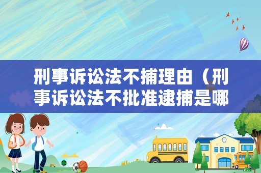 刑事訴訟法不捕理由（刑事訴訟法不批準(zhǔn)逮捕是哪條）