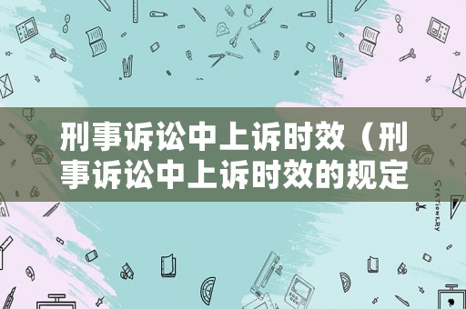 刑事訴訟中上訴時效（刑事訴訟中上訴時效的規定）