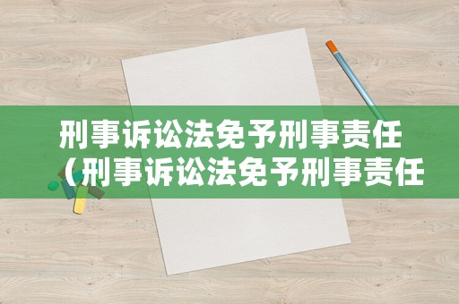 刑事訴訟法免予刑事責任（刑事訴訟法免予刑事責任的規定）