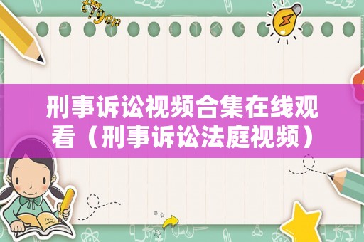 刑事訴訟視頻合集在線觀看（刑事訴訟法庭視頻）