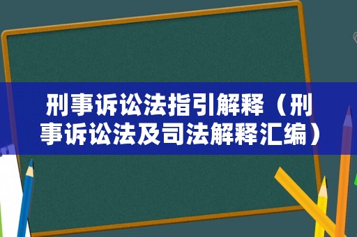 刑事訴訟法指引解釋（刑事訴訟法及司法解釋匯編）