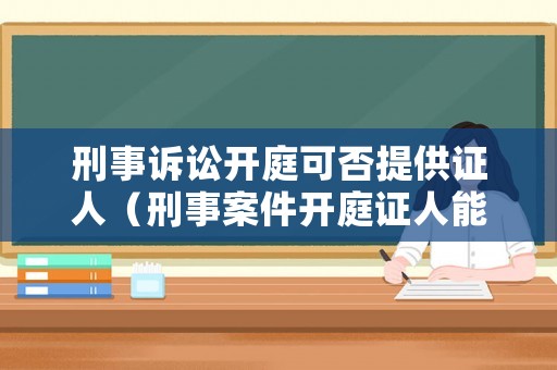 刑事訴訟開庭可否提供證人（刑事案件開庭證人能旁聽嗎）