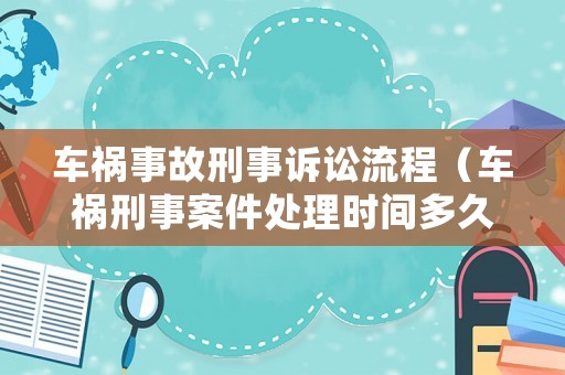 車禍事故刑事訴訟流程（車禍刑事案件處理時間多久）