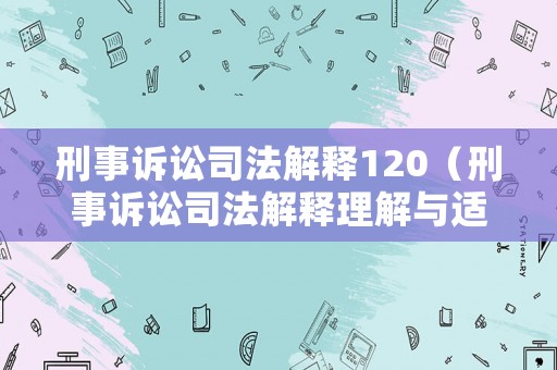刑事訴訟司法解釋120（刑事訴訟司法解釋理解與適用）