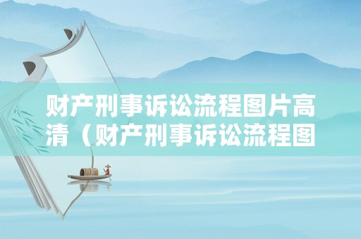 財產刑事訴訟流程圖片高清（財產刑事訴訟流程圖片高清）