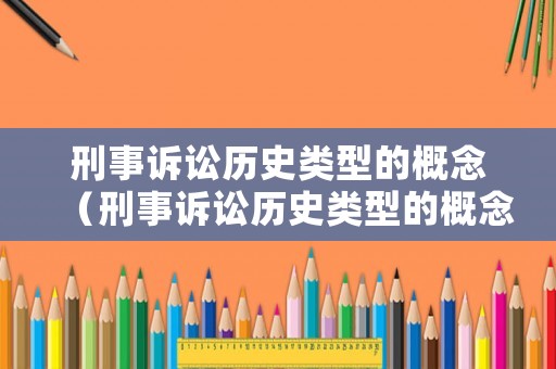 刑事訴訟歷史類型的概念（刑事訴訟歷史類型的概念和特征）