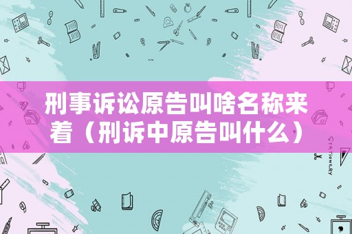 刑事訴訟原告叫啥名稱來著（刑訴中原告叫什么）
