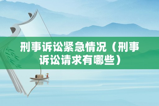 刑事訴訟緊急情況（刑事訴訟請(qǐng)求有哪些）