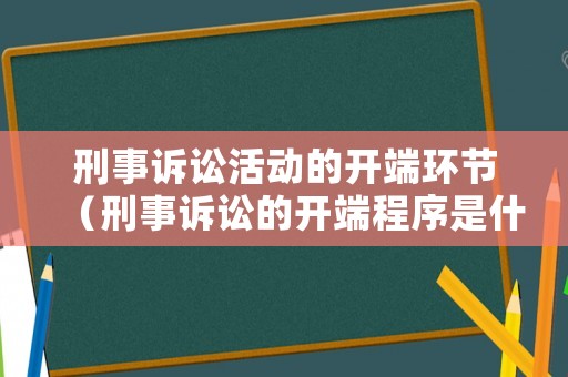 刑事訴訟活動的開端環節（刑事訴訟的開端程序是什么）
