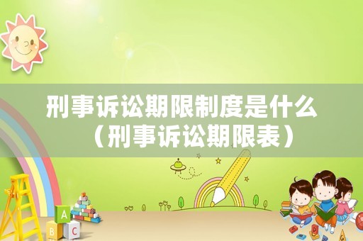 刑事訴訟期限制度是什么（刑事訴訟期限表）