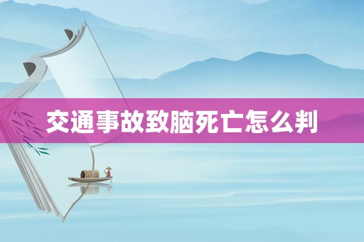 交通事故致腦死亡怎么判