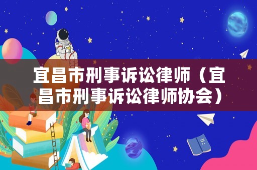 宜昌市刑事訴訟律師（宜昌市刑事訴訟律師協會）