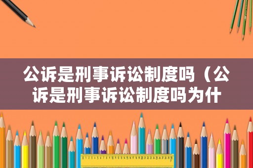 公訴是刑事訴訟制度嗎（公訴是刑事訴訟制度嗎為什么）