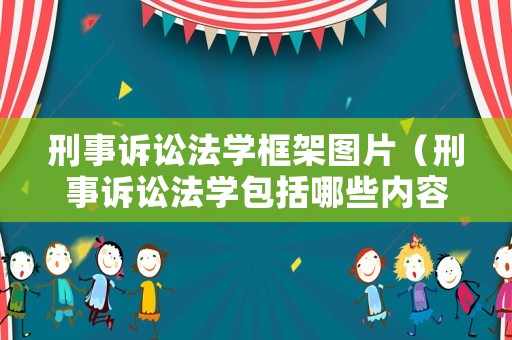 刑事訴訟法學(xué)框架圖片（刑事訴訟法學(xué)包括哪些內(nèi)容?）