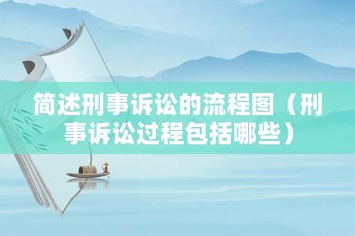 簡述刑事訴訟的流程圖（刑事訴訟過程包括哪些）
