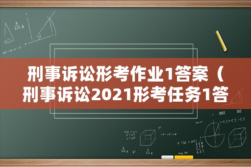 刑事訴訟形考作業1答案（刑事訴訟2021形考任務1答案）