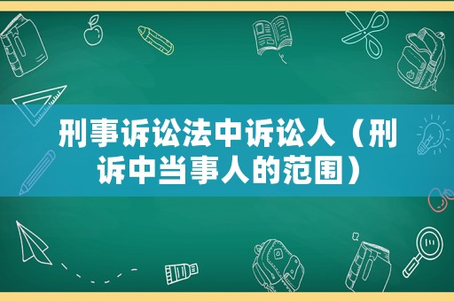 刑事訴訟法中訴訟人（刑訴中當事人的范圍）