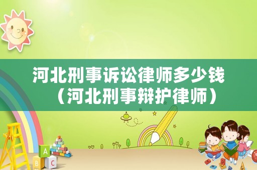 河北刑事訴訟律師多少錢（河北刑事辯護律師）