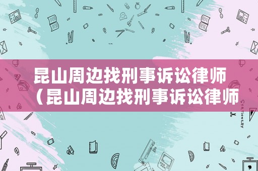 昆山周邊找刑事訴訟律師（昆山周邊找刑事訴訟律師的地方）