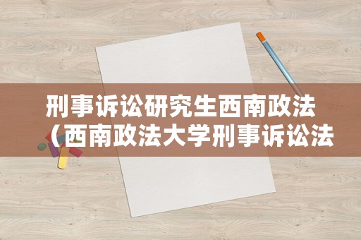 刑事訴訟研究生西南政法（西南政法大學刑事訴訟法試卷）