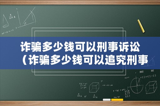 詐騙多少錢可以刑事訴訟（詐騙多少錢可以追究刑事責(zé)任）