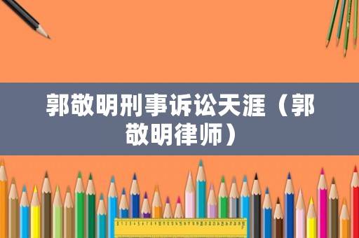 郭敬明刑事訴訟天涯（郭敬明律師）