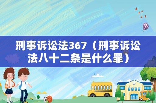 刑事訴訟法367（刑事訴訟法八十二條是什么罪）