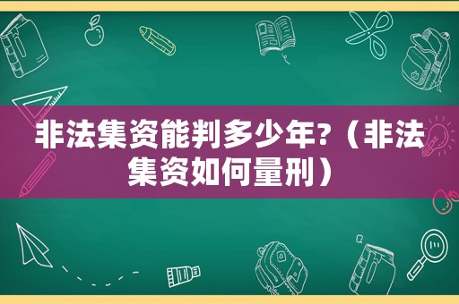 非法集資能判多少年?（非法集資如何量刑）