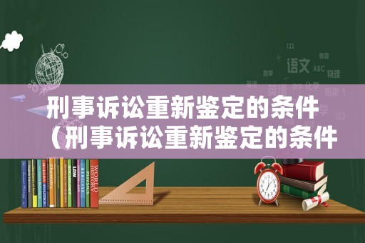 刑事訴訟重新鑒定的條件（刑事訴訟重新鑒定的條件是）