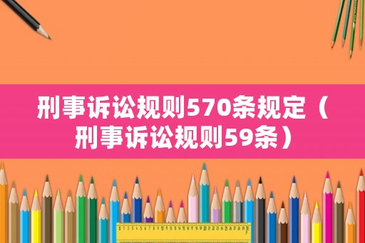 刑事訴訟規(guī)則570條規(guī)定（刑事訴訟規(guī)則59條）