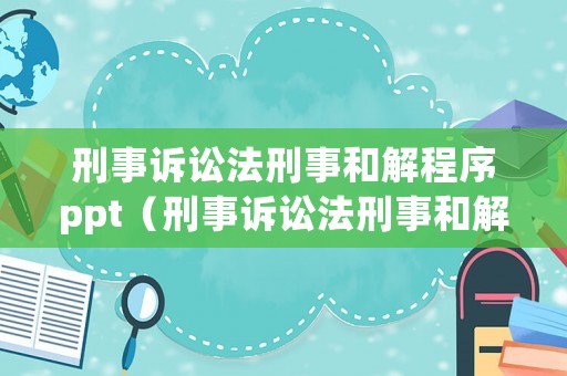 刑事訴訟法刑事和解程序ppt（刑事訴訟法刑事和解程序）