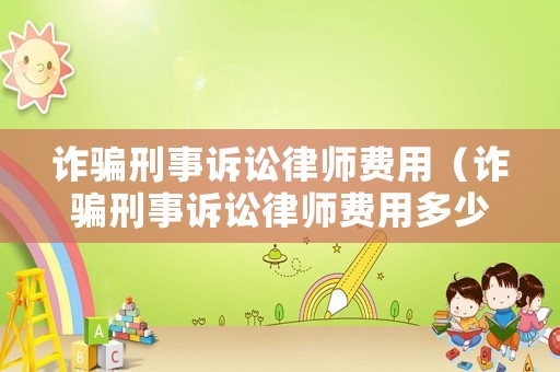 詐騙刑事訴訟律師費用（詐騙刑事訴訟律師費用多少）