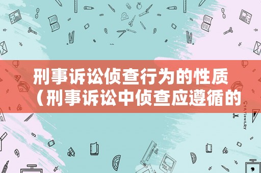 刑事訴訟偵查行為的性質（刑事訴訟中偵查應遵循的原則是什么）