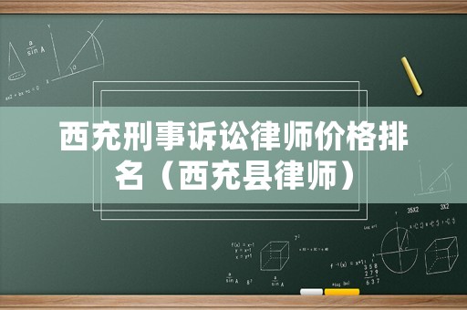 西充刑事訴訟律師價格排名（西充縣律師）