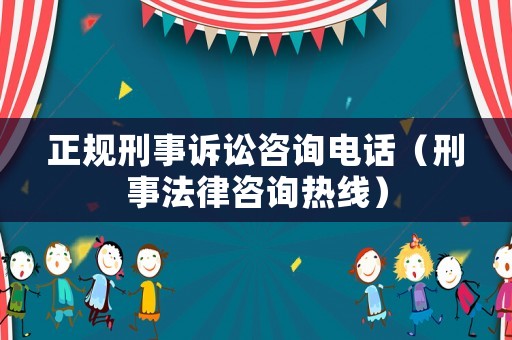 正規刑事訴訟咨詢電話（刑事法律咨詢熱線）