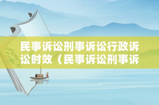 民事訴訟刑事訴訟行政訴訟時效（民事訴訟刑事訴訟行政訴訟時效最新規定）