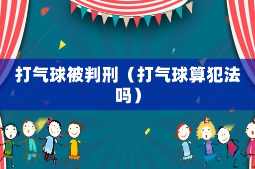 打氣球被判刑（打氣球算犯法嗎）