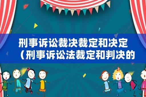 刑事訴訟裁決裁定和決定（刑事訴訟法裁定和判決的區別）