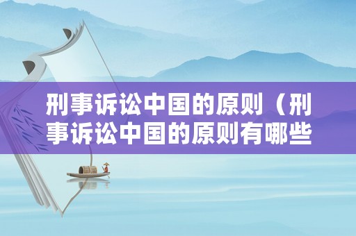 刑事訴訟中國(guó)的原則（刑事訴訟中國(guó)的原則有哪些）