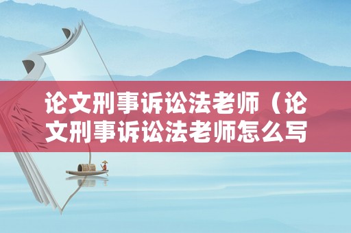 論文刑事訴訟法老師（論文刑事訴訟法老師怎么寫）