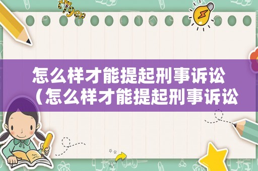 怎么樣才能提起刑事訴訟（怎么樣才能提起刑事訴訟申請）