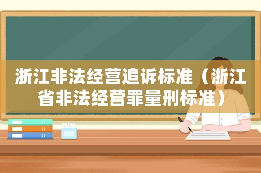 浙江非法經營追訴標準（浙江省非法經營罪量刑標準）