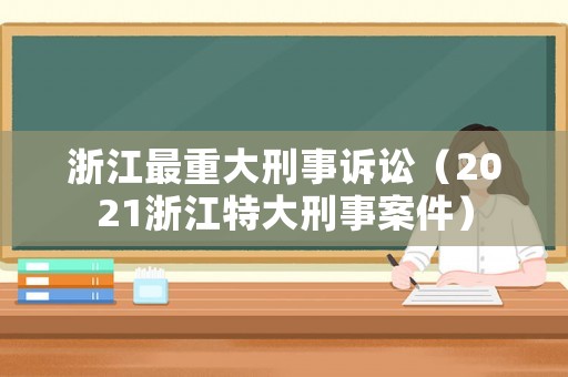浙江最重大刑事訴訟（2021浙江特大刑事案件）