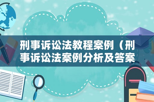 刑事訴訟法教程案例（刑事訴訟法案例分析及答案）